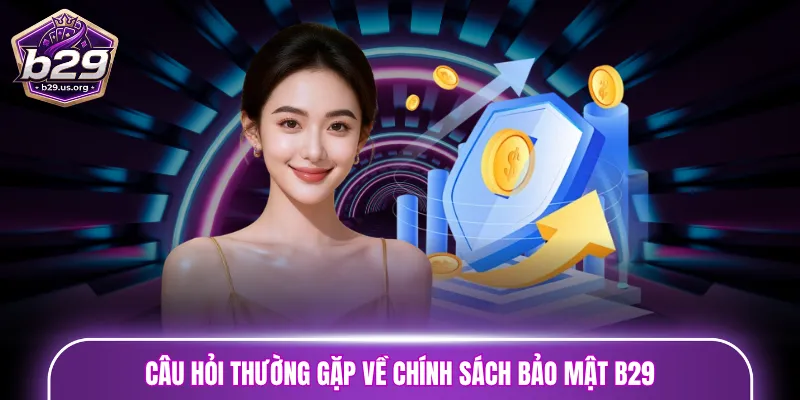 Câu hỏi thường gặp về chính sách bảo mật B29