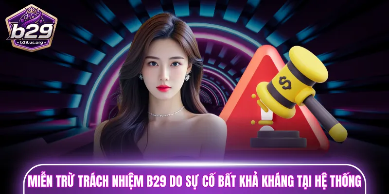 Các trường hợp miễn trừ trách nhiệm B29 do sự cố bất khả kháng tại hệ thống