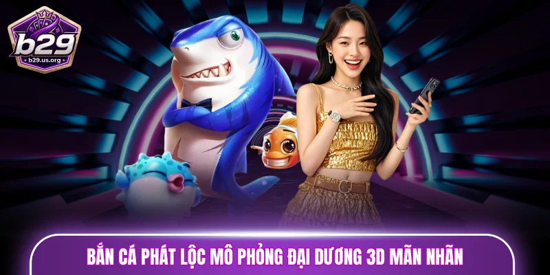 Bắn cá Phát Lộc mô phỏng đại dương 3D mãn nhãn