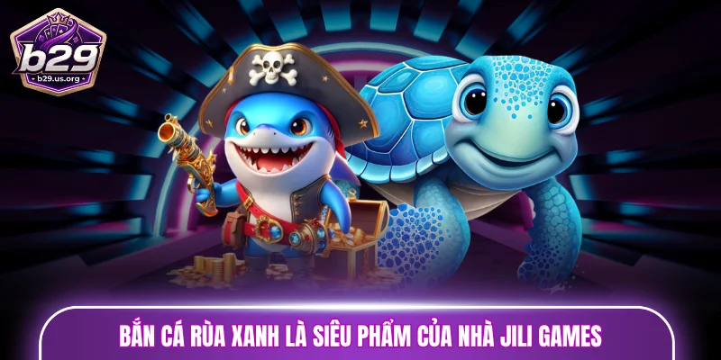 Bắn cá rùa xanh là siêu phẩm của nhà Jili Games