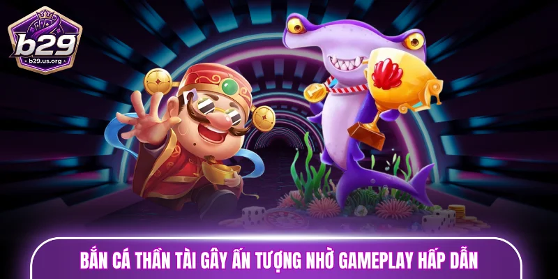 Bắn cá Thần Tài gây ấn tượng nhờ gameplay hấp dẫn