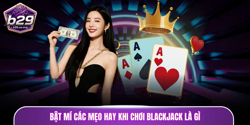 Bật mí các mẹo hay khi chơi blackjack là gì