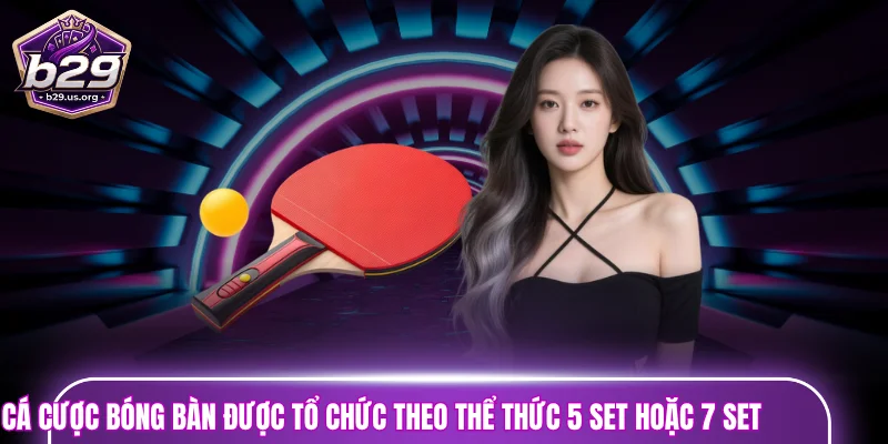 Cá cược bóng bàn được tổ chức theo thể thức 5 set hoặc 7 set
