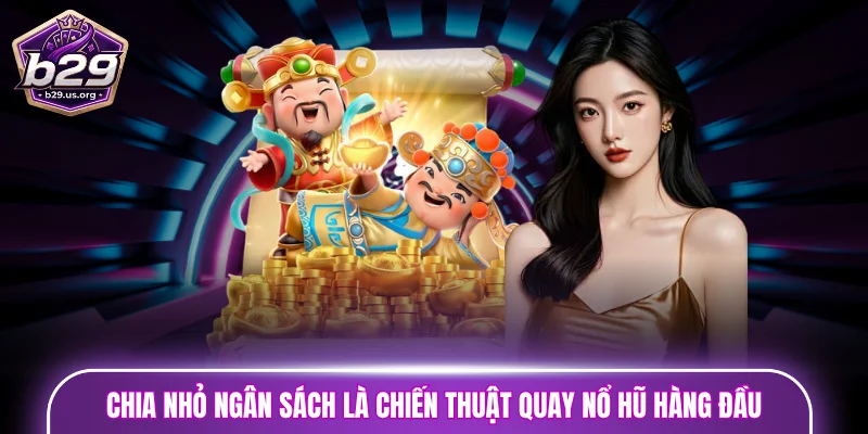 Chia nhỏ ngân sách là chiến thuật quay nổ hũ hàng đầu