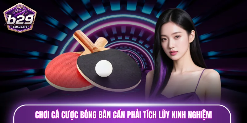 Chơi cá cược bóng bàn cần phải tích lũy kinh nghiệm