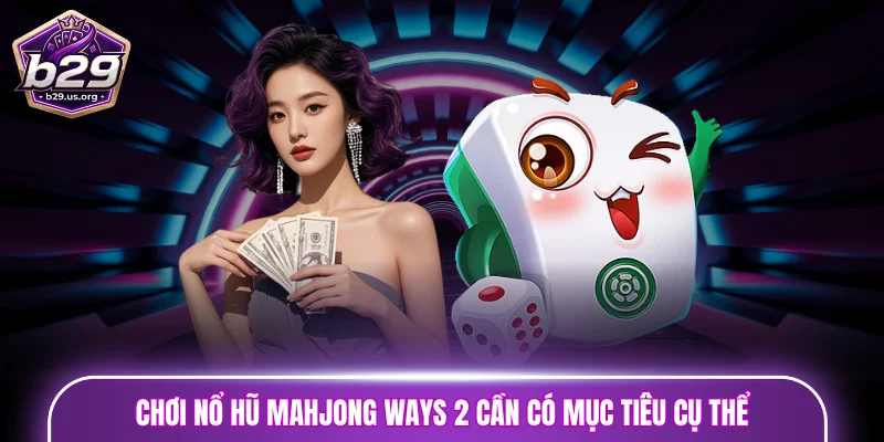 Chơi nổ hũ Mahjong Ways 2 cần có mục tiêu cụ thể