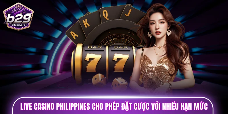Live casino philippines cho phép đặt cược với nhiều hạn mức