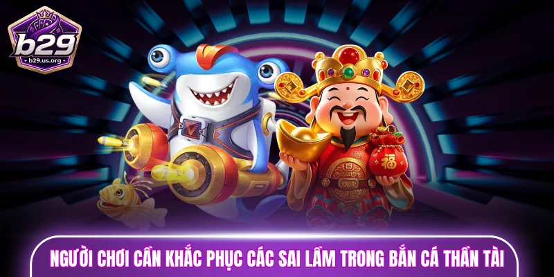 Người chơi cần khắc phục các sai lầm trong bắn cá Thần Tài