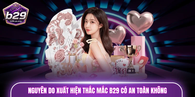Nguyên do xuất hiện thắc mắc B29 có an toàn không