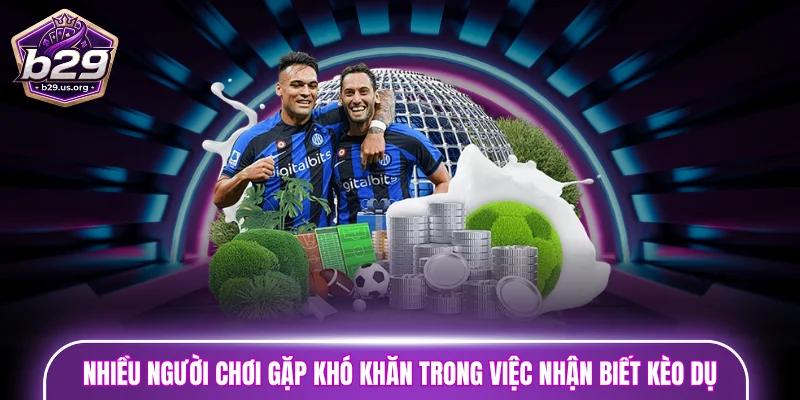 Nhiều người chơi gặp khó khăn trong việc nhận biết kèo dụ