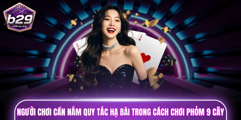 Người chơi cần nắm quy tắc hạ bài trong cách chơi phỏm 9 cây