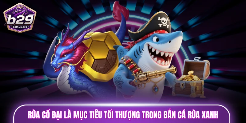 Rùa cổ đại là mục tiêu tối thượng trong bắn cá rùa xanh 