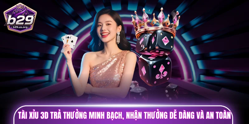 Tài xỉu 3D trả thưởng minh bạch, nhận thưởng dễ dàng và an toàn