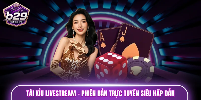 Tài xỉu livestream - Phiên bản trực tuyến siêu hấp dẫn