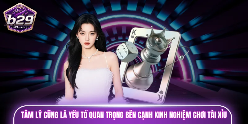 Tâm lý cũng là yếu tố quan trọng bên cạnh kinh nghiệm chơi tài xỉu