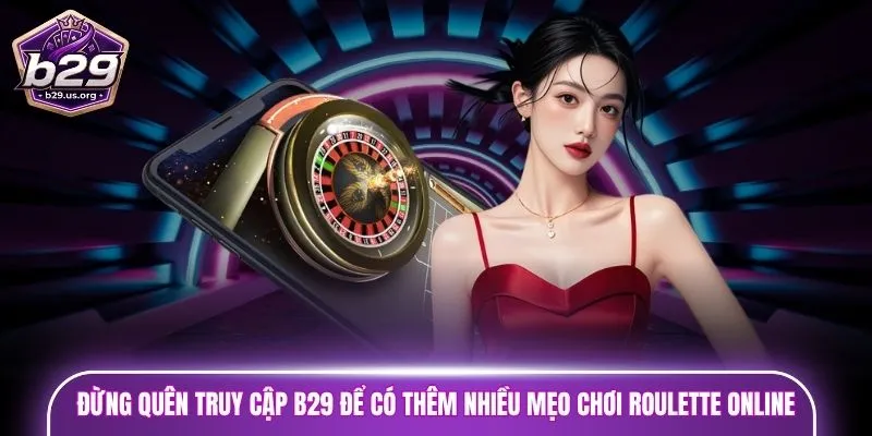 Đừng quên truy cập B29 để có thêm nhiều mẹo chơi roulette online