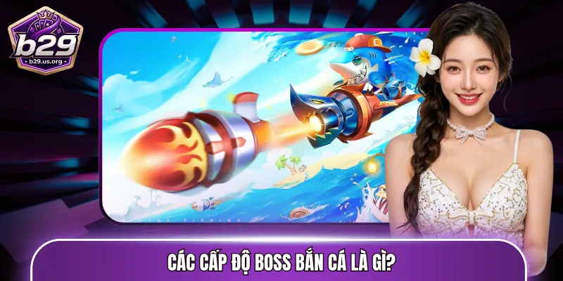 Các cấp độ Boss bắn cá là gì?