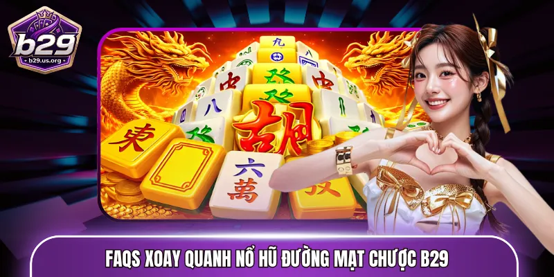 FAQs xoay quanh nổ hũ đường mạt chược B29