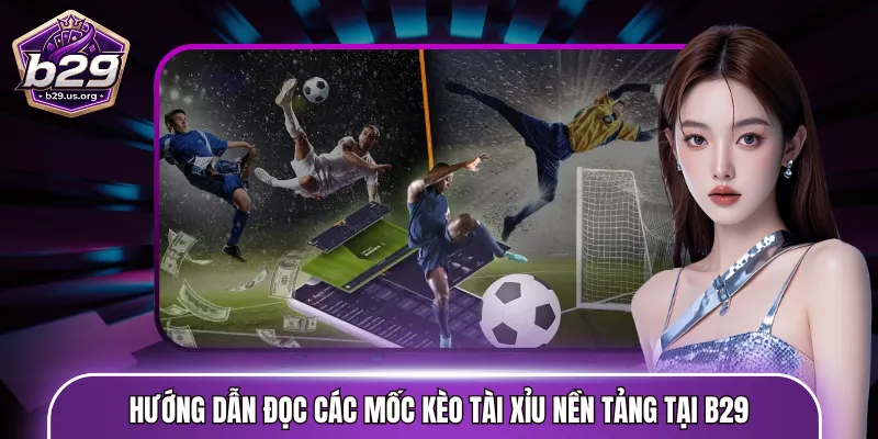 Hướng dẫn đọc các mốc kèo tài xỉu nền tảng tại B29