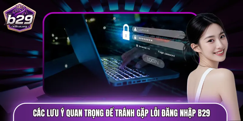 Các lưu ý quan trọng để tránh gặp lỗi đăng nhập B29