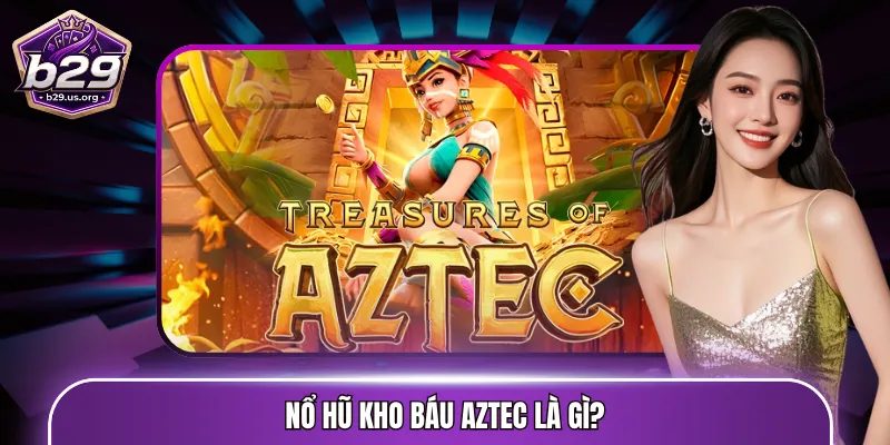 Nổ hũ kho báu Aztec là gì?
