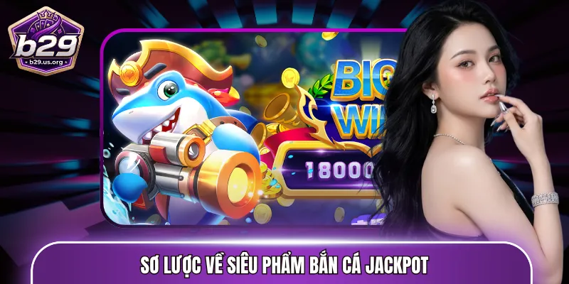 Sơ lược về siêu phẩm bắn cá jackpot