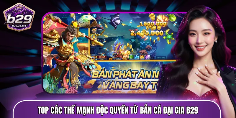Top các thế mạnh độc quyền từ bắn cá đại gia B29