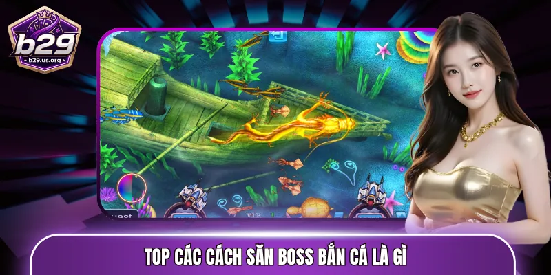 Top các cách săn Boss bắn cá là gì