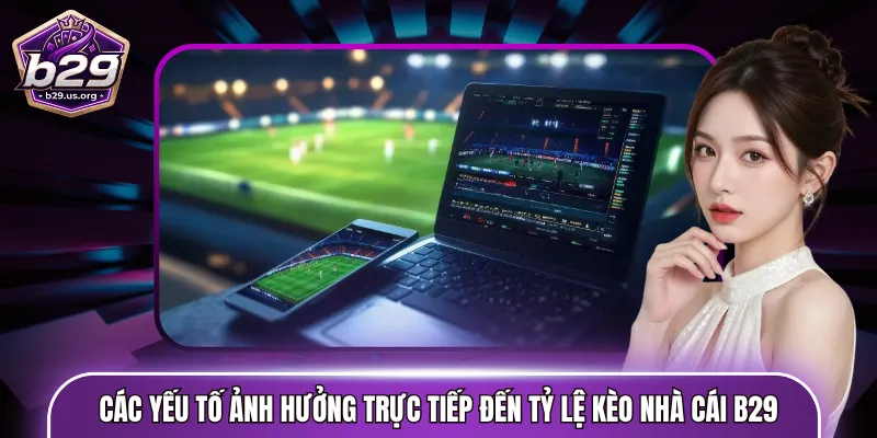 Các yếu tố ảnh hưởng trực tiếp đến tỷ lệ kèo nhà cái B29