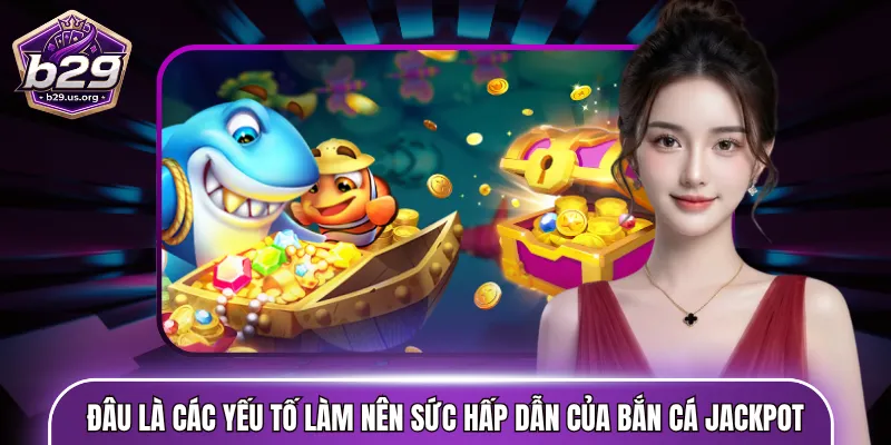 Đâu là các yếu tố làm nên sức hấp dẫn của bắn cá jackpot